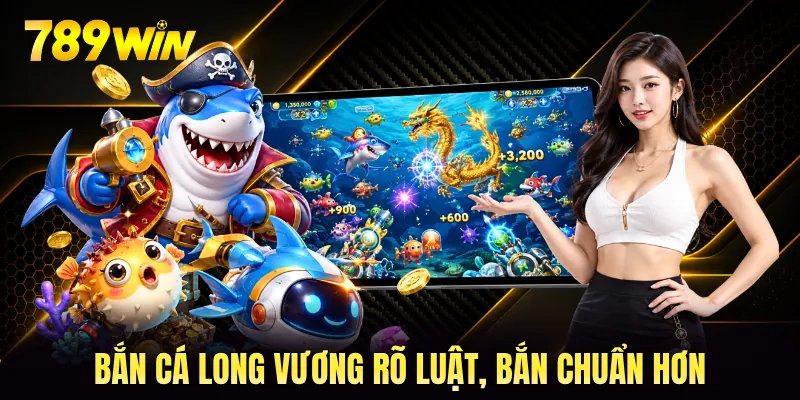 Bắn cá long vương rõ luật, bắn chuẩn hơn