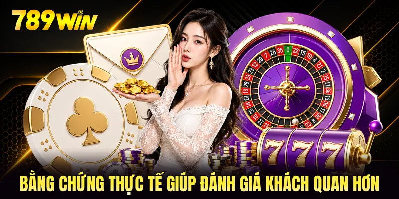 Bằng chứng thực tế giúp đánh giá khách quan hơn