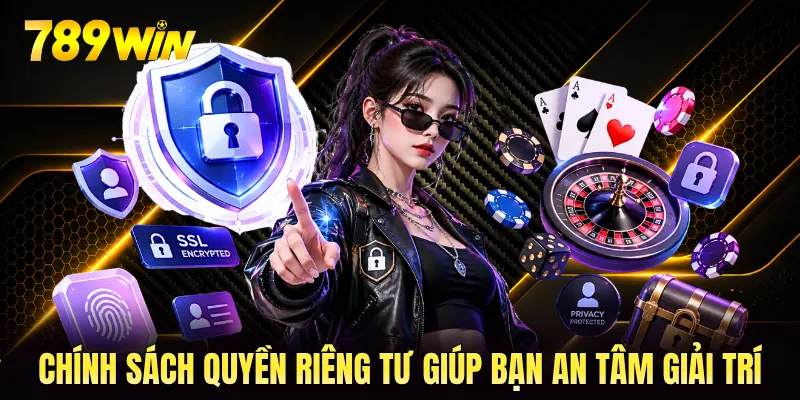 Chính sách quyền riêng tư giúp bạn an tâm giải trí