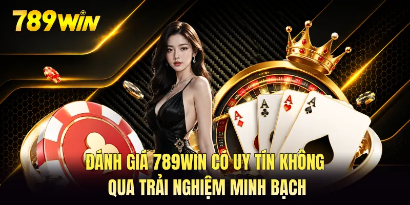 Đánh giá 789WIN có uy tín không qua trải nghiệm minh bạch