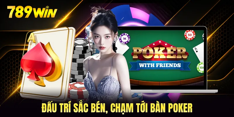 Đấu trí sắc bén, chạm tới bàn poker