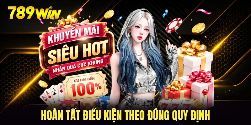 Hoàn tất điều kiện theo đúng quy định