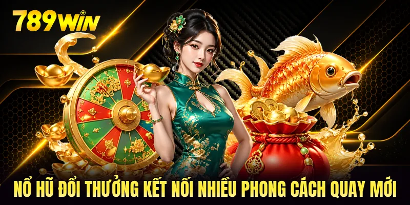 Nổ hũ đổi thưởng kết nối nhiều phong cách quay mới