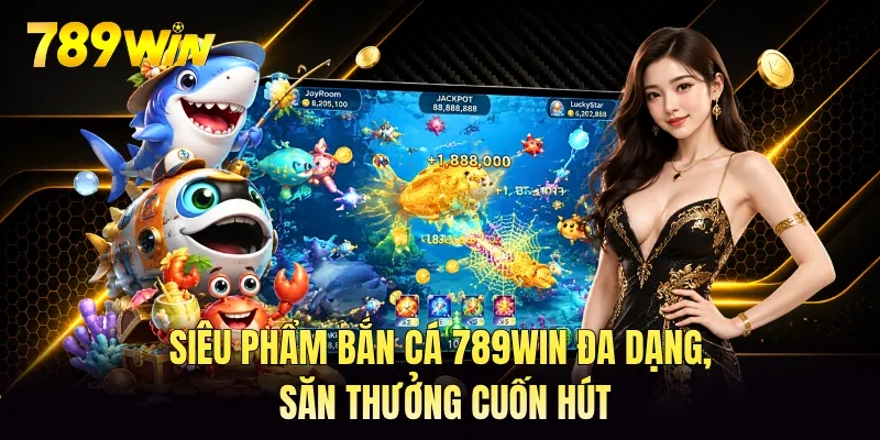 Siêu phẩm bắn cá 789WIN đa dạng, săn thưởng cuốn hút