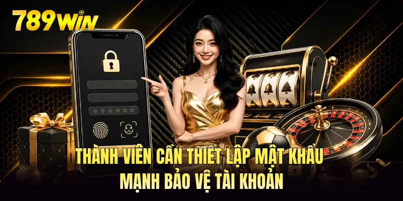 Thành viên cần thiết lập mật khẩu mạnh bảo vệ tài khoản
