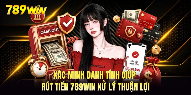 Xác minh danh tính giúp rút tiền 789WIN xử lý thuận lợi